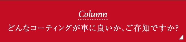 Column どんなコーティングが車に良いか、ご存知ですか？